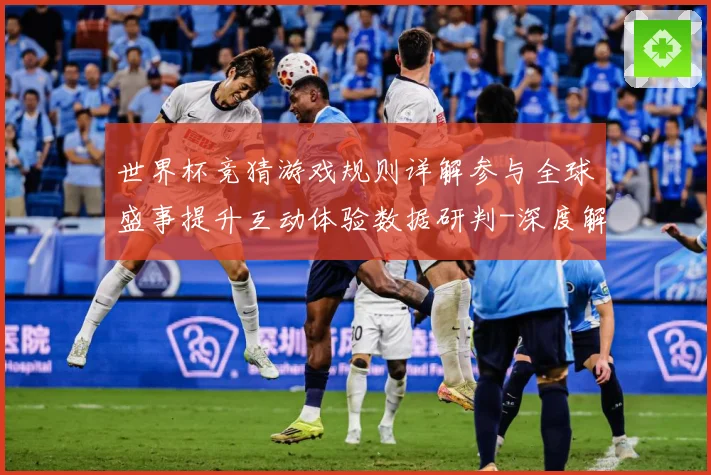 世界杯竞猜游戏规则详解参与全球盛事提升互动体验数据研判-深度解析