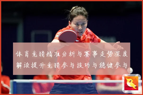 体育竞猜精准分析与赛事走势深度解读提升竞猜参与技巧与稳健参与成长观察-深度解析
