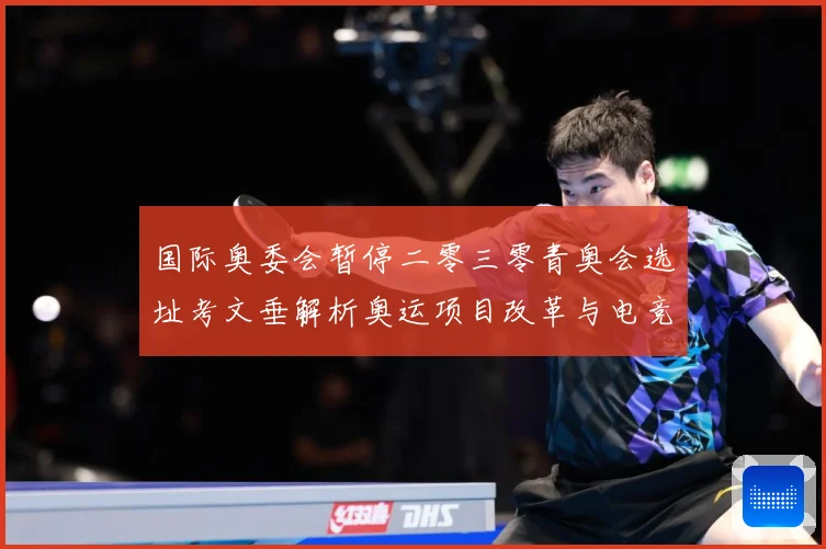 国际奥委会暂停二零三零青奥会选址考文垂解析奥运项目改革与电竞成长观察-深度解析