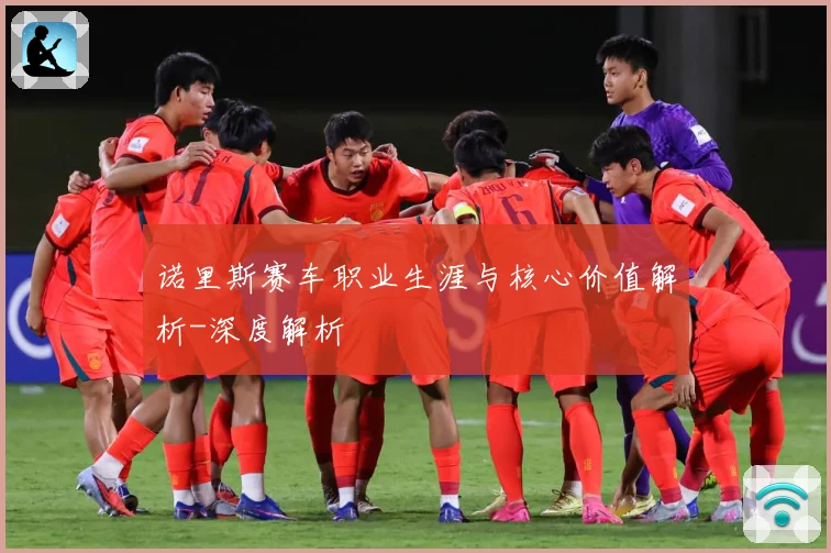 诺里斯赛车职业生涯与核心价值解析-深度解析