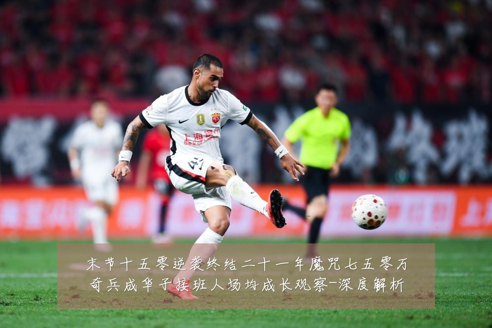 末节十五零逆袭终结二十一年魔咒七五零万奇兵成华子接班人场均成长观察-深度解析