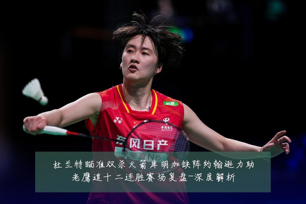 杜兰特瞄准双杀火箭库明加缺阵约翰逊力助老鹰追十二连胜赛场复盘-深度解析